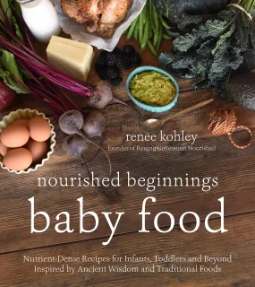 Nourished Beginnings Baby Food: Nutrient-Dense Recipes for Infants, Toddlers and Beyond Inspired by Ancient Wisdom and Traditional Foods (Renee Kohley)